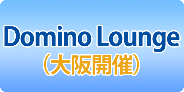 第2回 Domino Lounge　 (大阪開催）5月30日 参加申込受付中