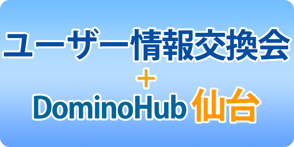 ユーザー情報交換会 + DominoHub 仙台  9月17日